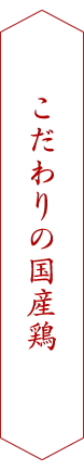 こだわりの国産鶏