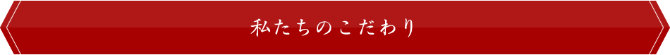 私たちのこだわり